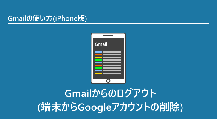 Iphone版 Gmailからのログアウト 端末からgoogleアカウントの削除 Gmailの使い方 Iphone版