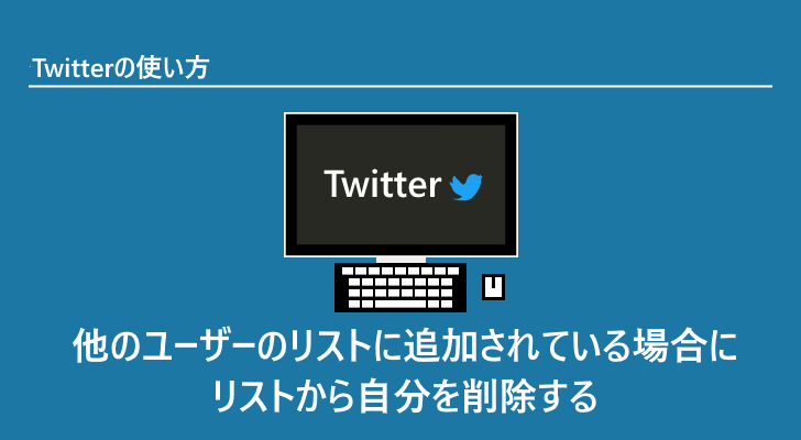 Twitter 他のユーザーのリストに追加されている場合にリストから自分を削除する