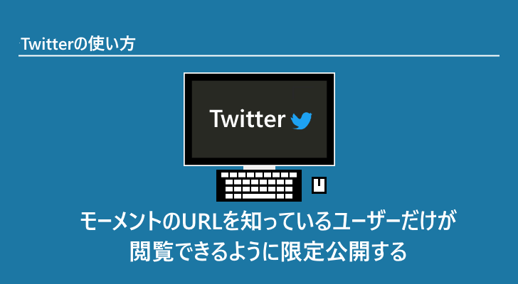 Twitter モーメントのurlを知っているユーザーだけが閲覧できるように限定公開する